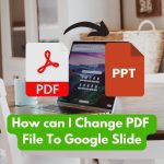 How can I Change PDF File To Google Slide